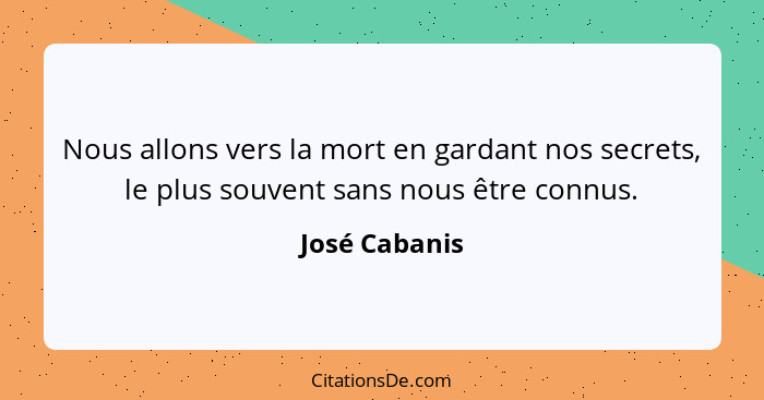 Nous allons vers la mort en gardant nos secrets, le plus souvent sans nous être connus.... - José Cabanis