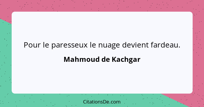 Pour le paresseux le nuage devient fardeau.... - Mahmoud de Kachgar