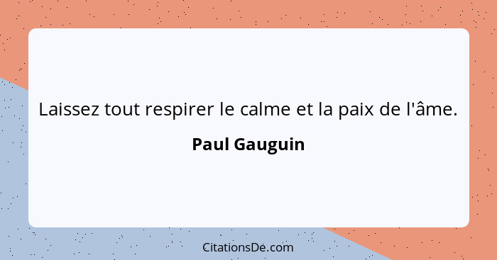 Laissez tout respirer le calme et la paix de l'âme.... - Paul Gauguin