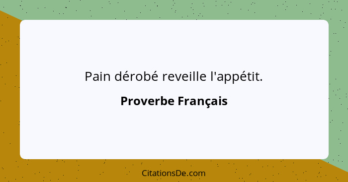 Pain dérobé reveille l'appétit.... - Proverbe Français