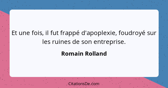 Et une fois, il fut frappé d'apoplexie, foudroyé sur les ruines de son entreprise.... - Romain Rolland