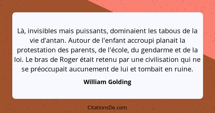 Là, invisibles mais puissants, dominaient les tabous de la vie d'antan. Autour de l'enfant accroupi planait la protestation des pare... - William Golding