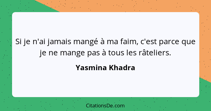 Si je n'ai jamais mangé à ma faim, c'est parce que je ne mange pas à tous les râteliers.... - Yasmina Khadra