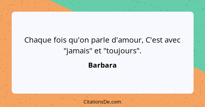 Chaque fois qu'on parle d'amour, C'est avec "jamais" et "toujours".... - Barbara