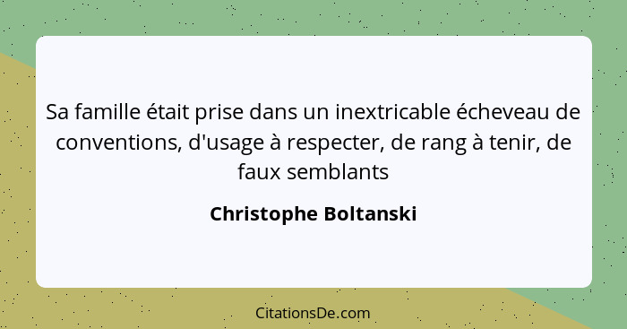 Sa famille était prise dans un inextricable écheveau de conventions, d'usage à respecter, de rang à tenir, de faux semblants... - Christophe Boltanski