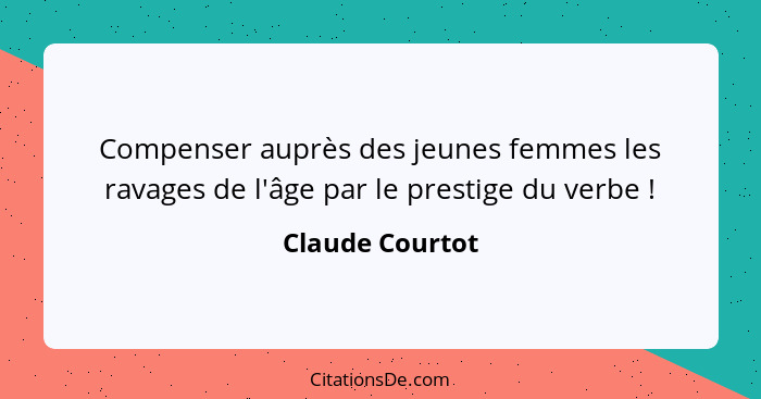 Compenser auprès des jeunes femmes les ravages de l'âge par le prestige du verbe !... - Claude Courtot