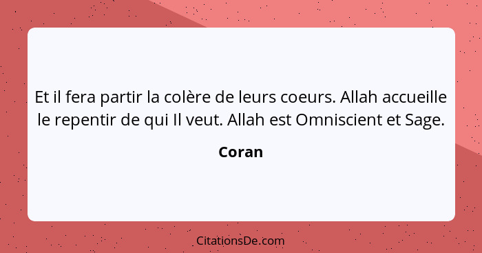 Et il fera partir la colère de leurs coeurs. Allah accueille le repentir de qui Il veut. Allah est Omniscient et Sage.... - Coran