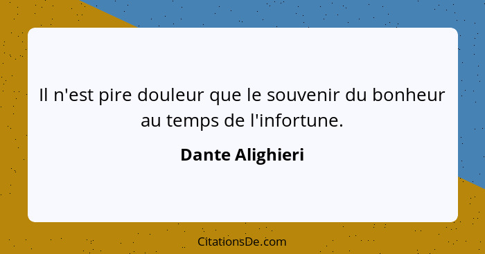 Il n'est pire douleur que le souvenir du bonheur au temps de l'infortune.... - Dante Alighieri