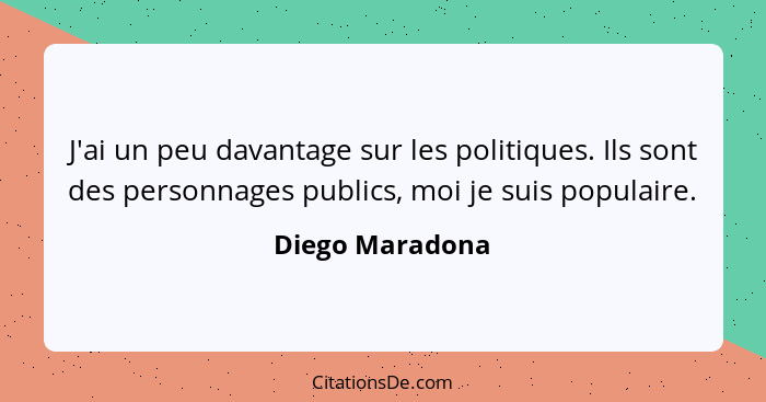 J'ai un peu davantage sur les politiques. Ils sont des personnages publics, moi je suis populaire.... - Diego Maradona