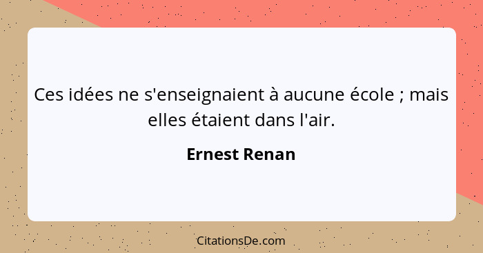 Ces idées ne s'enseignaient à aucune école ; mais elles étaient dans l'air.... - Ernest Renan