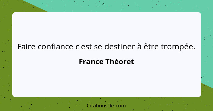 Faire confiance c'est se destiner à être trompée.... - France Théoret