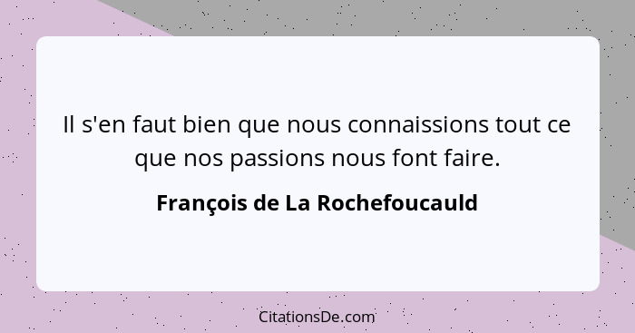 Il s'en faut bien que nous connaissions tout ce que nos passions nous font faire.... - François de La Rochefoucauld