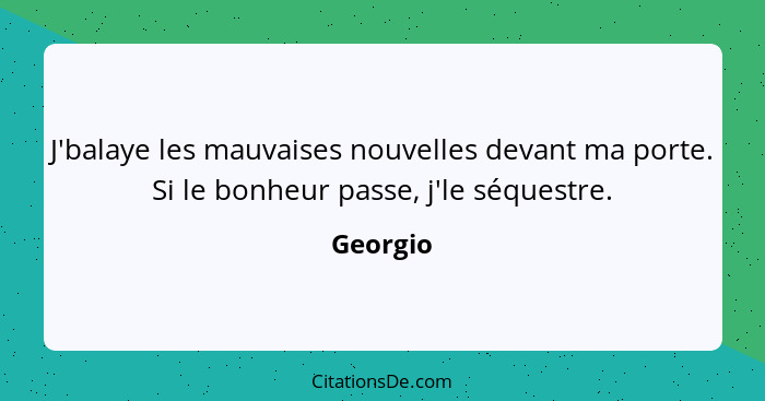 J'balaye les mauvaises nouvelles devant ma porte. Si le bonheur passe, j'le séquestre.... - Georgio