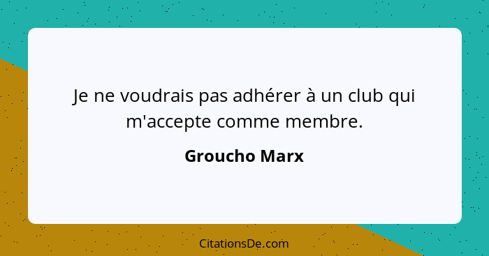 Je ne voudrais pas adhérer à un club qui m'accepte comme membre.... - Groucho Marx