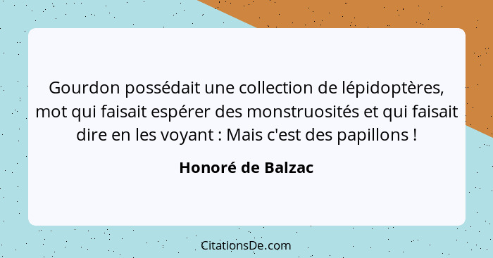 Gourdon possédait une collection de lépidoptères, mot qui faisait espérer des monstruosités et qui faisait dire en les voyant ... - Honoré de Balzac