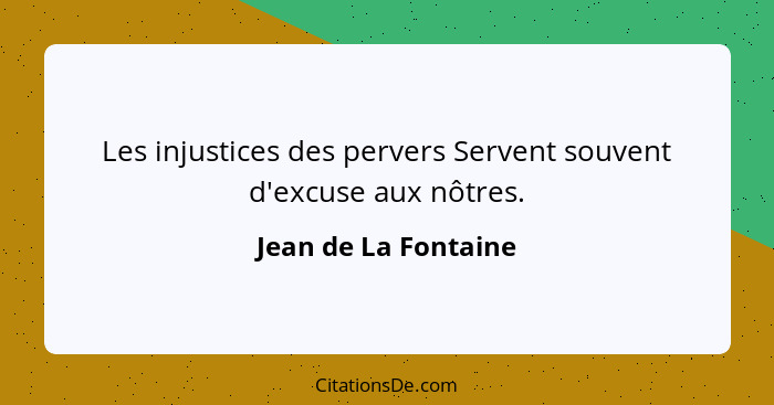 Les injustices des pervers Servent souvent d'excuse aux nôtres.... - Jean de La Fontaine