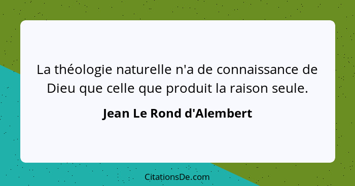 La théologie naturelle n'a de connaissance de Dieu que celle que produit la raison seule.... - Jean Le Rond d'Alembert