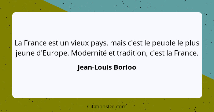 La France est un vieux pays, mais c'est le peuple le plus jeune d'Europe. Modernité et tradition, c'est la France.... - Jean-Louis Borloo