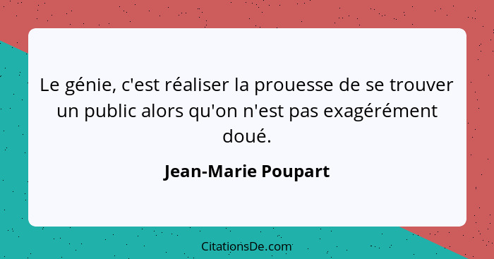 Le génie, c'est réaliser la prouesse de se trouver un public alors qu'on n'est pas exagérément doué.... - Jean-Marie Poupart