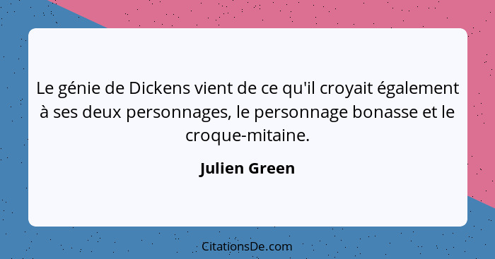 Le génie de Dickens vient de ce qu'il croyait également à ses deux personnages, le personnage bonasse et le croque-mitaine.... - Julien Green