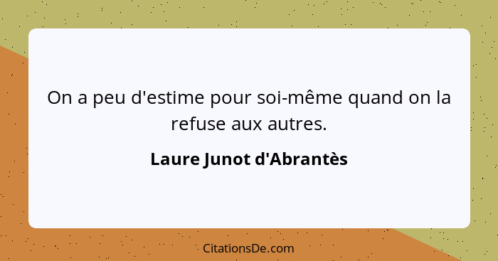 On a peu d'estime pour soi-même quand on la refuse aux autres.... - Laure Junot d'Abrantès