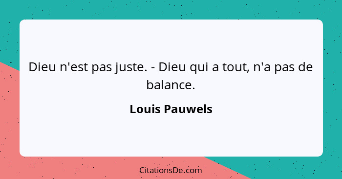 Dieu n'est pas juste. - Dieu qui a tout, n'a pas de balance.... - Louis Pauwels