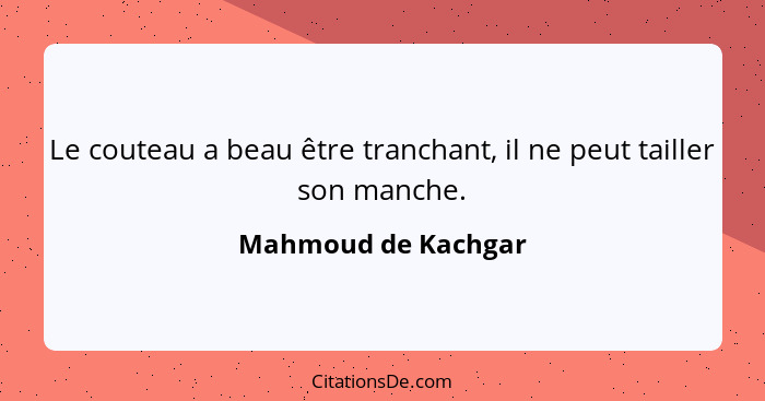 Le couteau a beau être tranchant, il ne peut tailler son manche.... - Mahmoud de Kachgar