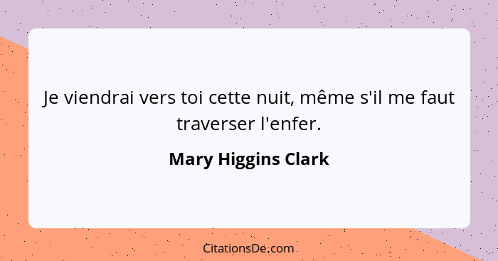 Je viendrai vers toi cette nuit, même s'il me faut traverser l'enfer.... - Mary Higgins Clark