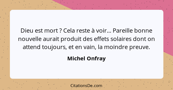 Dieu est mort ? Cela reste à voir... Pareille bonne nouvelle aurait produit des effets solaires dont on attend toujours, et en va... - Michel Onfray