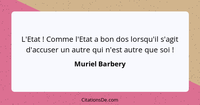 L'Etat ! Comme l'Etat a bon dos lorsqu'il s'agit d'accuser un autre qui n'est autre que soi !... - Muriel Barbery