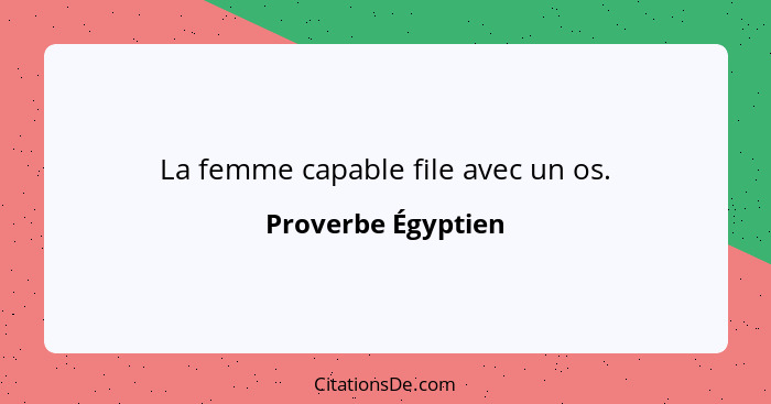 La femme capable file avec un os.... - Proverbe Égyptien