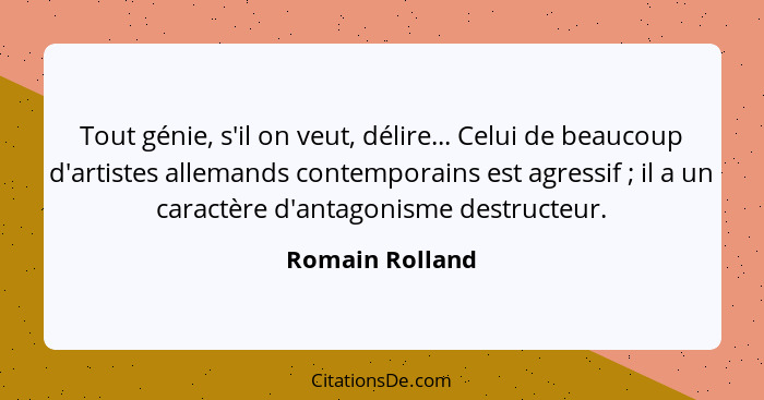 Tout génie, s'il on veut, délire... Celui de beaucoup d'artistes allemands contemporains est agressif ; il a un caractère d'anta... - Romain Rolland