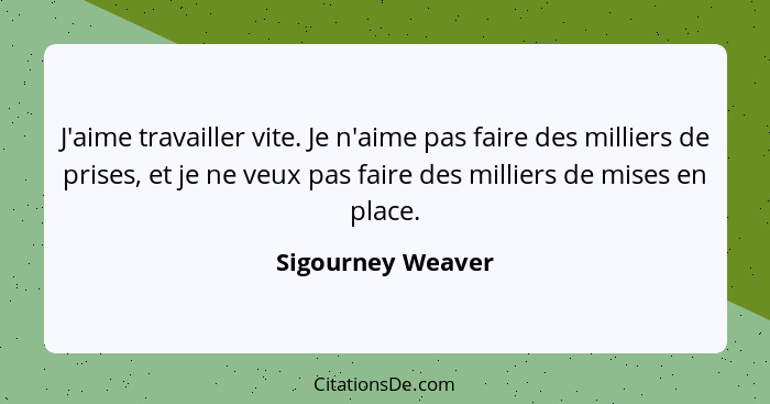 J'aime travailler vite. Je n'aime pas faire des milliers de prises, et je ne veux pas faire des milliers de mises en place.... - Sigourney Weaver