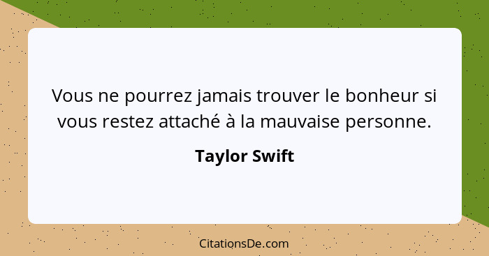 Vous ne pourrez jamais trouver le bonheur si vous restez attaché à la mauvaise personne.... - Taylor Swift