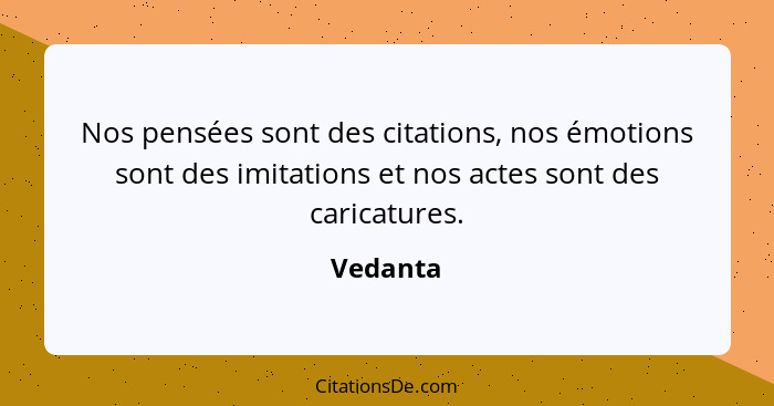 Nos pensées sont des citations, nos émotions sont des imitations et nos actes sont des caricatures.... - Vedanta