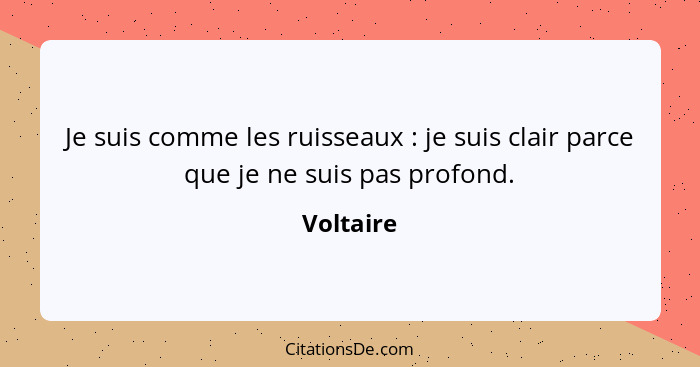 Je suis comme les ruisseaux : je suis clair parce que je ne suis pas profond.... - Voltaire