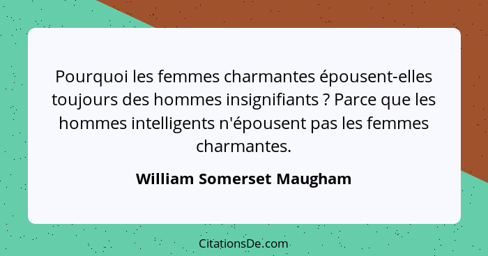 Pourquoi les femmes charmantes épousent-elles toujours des hommes insignifiants ? Parce que les hommes intelligents n'... - William Somerset Maugham