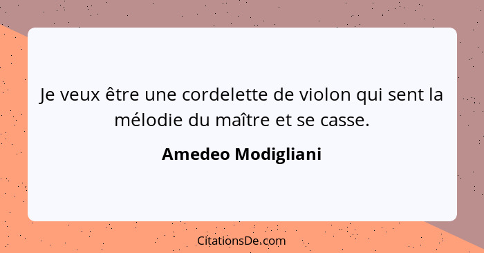 Je veux être une cordelette de violon qui sent la mélodie du maître et se casse.... - Amedeo Modigliani