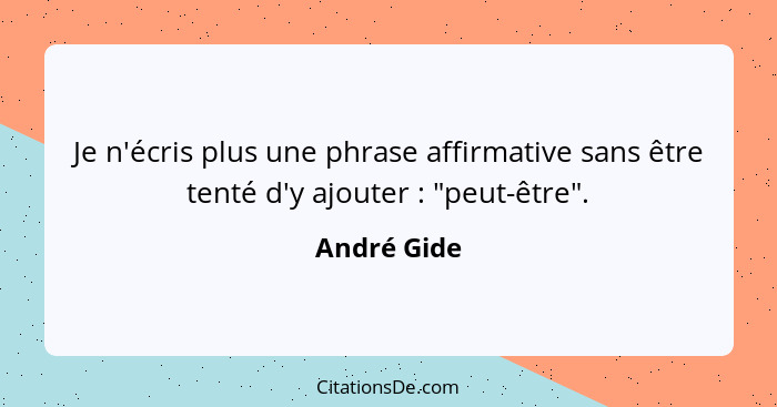 Je n'écris plus une phrase affirmative sans être tenté d'y ajouter : "peut-être".... - André Gide