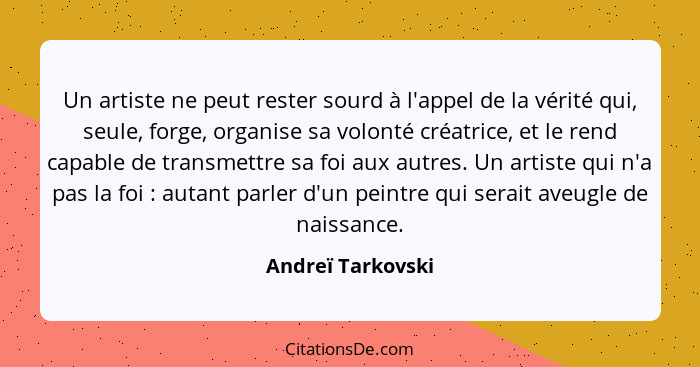 Un artiste ne peut rester sourd à l'appel de la vérité qui, seule, forge, organise sa volonté créatrice, et le rend capable de tran... - Andreï Tarkovski