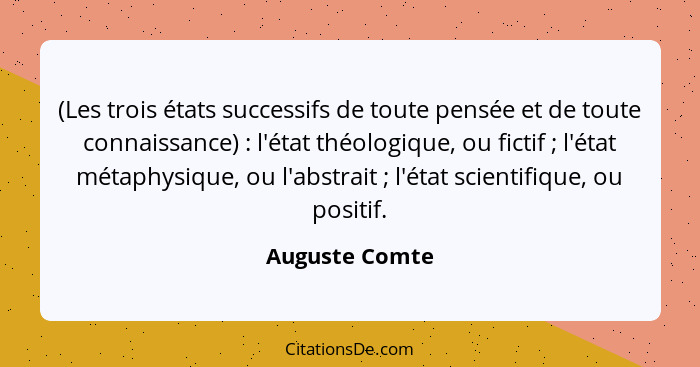 (Les trois états successifs de toute pensée et de toute connaissance) : l'état théologique, ou fictif ; l'état métaphysique,... - Auguste Comte