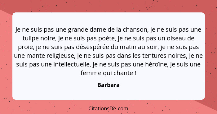 Je ne suis pas une grande dame de la chanson, je ne suis pas une tulipe noire, je ne suis pas poète, je ne suis pas un oiseau de proie, je n... - Barbara