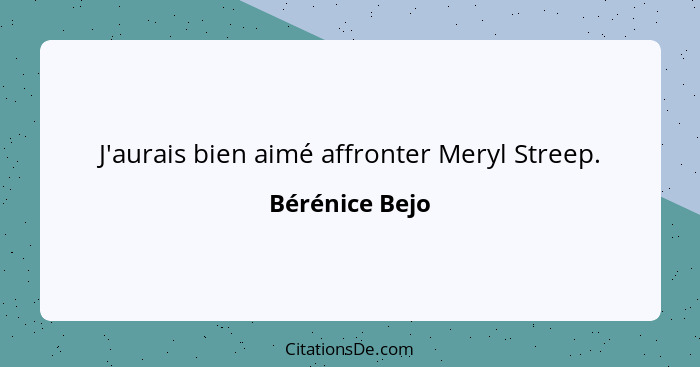 J'aurais bien aimé affronter Meryl Streep.... - Bérénice Bejo