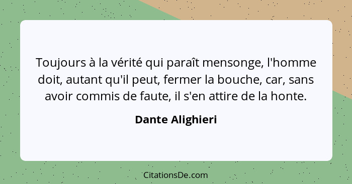 Toujours à la vérité qui paraît mensonge, l'homme doit, autant qu'il peut, fermer la bouche, car, sans avoir commis de faute, il s'e... - Dante Alighieri