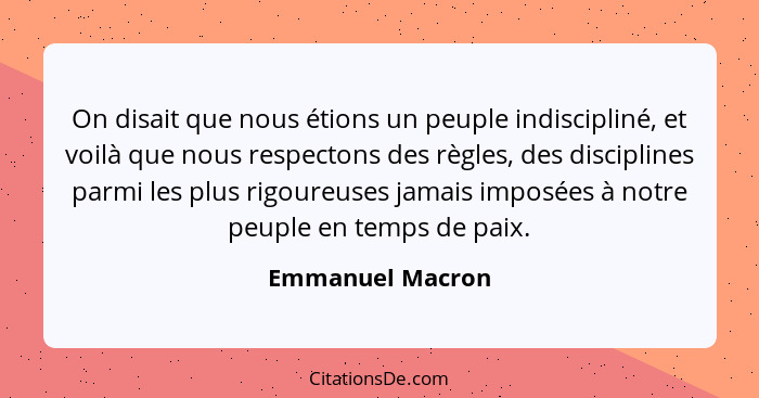 On disait que nous étions un peuple indiscipliné, et voilà que nous respectons des règles, des disciplines parmi les plus rigoureuse... - Emmanuel Macron