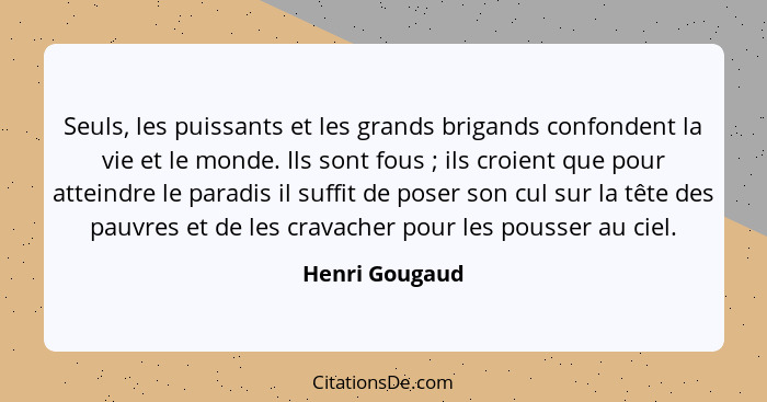 Seuls, les puissants et les grands brigands confondent la vie et le monde. Ils sont fous ; ils croient que pour atteindre le para... - Henri Gougaud