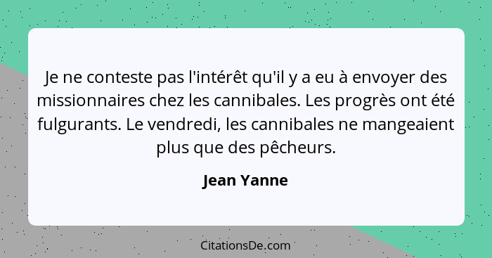 Je ne conteste pas l'intérêt qu'il y a eu à envoyer des missionnaires chez les cannibales. Les progrès ont été fulgurants. Le vendredi, l... - Jean Yanne