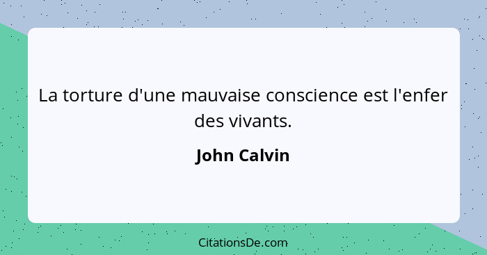 La torture d'une mauvaise conscience est l'enfer des vivants.... - John Calvin