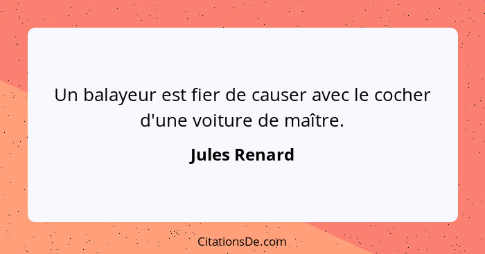 Un balayeur est fier de causer avec le cocher d'une voiture de maître.... - Jules Renard