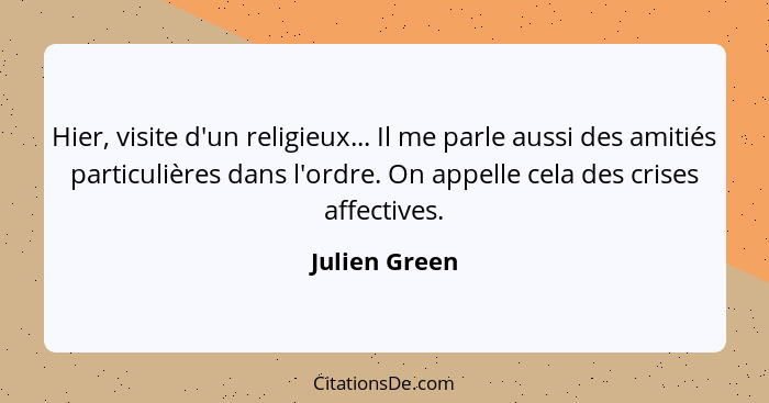 Hier, visite d'un religieux... Il me parle aussi des amitiés particulières dans l'ordre. On appelle cela des crises affectives.... - Julien Green